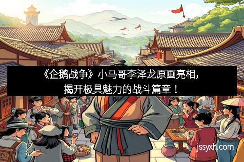 《企鹅战争》小马哥李泽龙原画亮相，揭开极具魅力的战斗篇章！