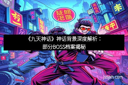 《九天神话》神话背景深度解析：部分BOSS档案揭秘