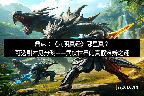 鼎点：《九阴真经》哪里真？可选剧本见分晓——武侠世界的真假难辨之谜