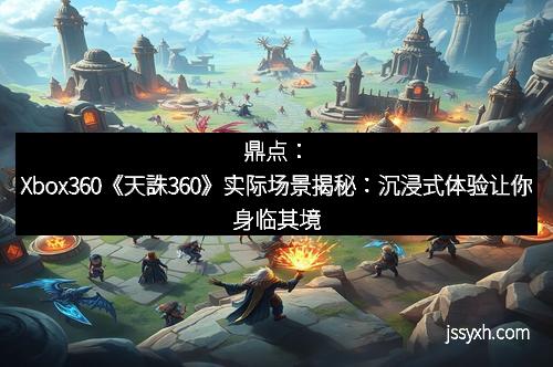 鼎点：Xbox360《天誅360》实际场景揭秘：沉浸式体验让你身临其境